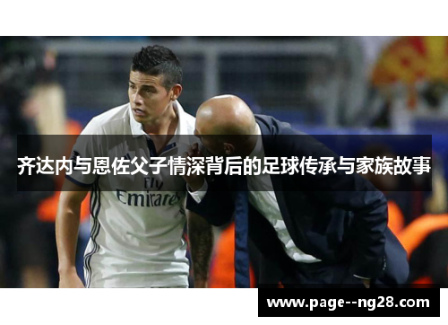 齐达内与恩佐父子情深背后的足球传承与家族故事