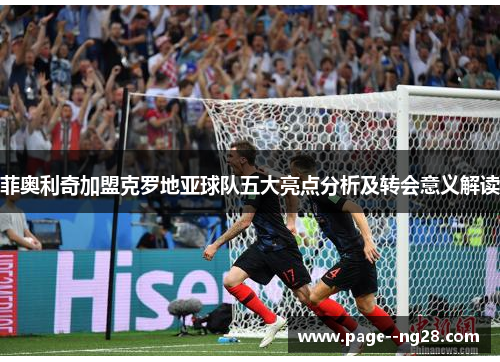 菲奥利奇加盟克罗地亚球队五大亮点分析及转会意义解读