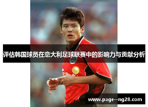 评估韩国球员在意大利足球联赛中的影响力与贡献分析 评估韩国球员在意大利足球联赛中的影响力与贡献分析
