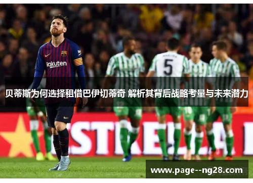 贝蒂斯为何选择租借巴伊切蒂奇 解析其背后战略考量与未来潜力