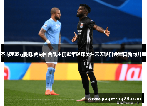本周末欧冠附加赛两回合战术前瞻年轻球员迎来关键机会窗口新局开启 本周末欧冠附加赛两回合战术前瞻年轻球员迎来关键机会窗口新局开启