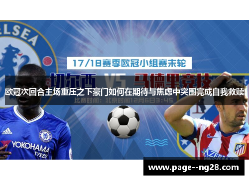 欧冠次回合主场重压之下豪门如何在期待与焦虑中突围完成自我救赎 欧冠次回合主场重压之下豪门如何在期待与焦虑中突围完成自我救赎
