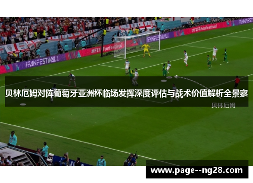 贝林厄姆对阵葡萄牙亚洲杯临场发挥深度评估与战术价值解析全景察