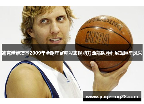 迪克诺维茨基2009年全明星赛精彩表现助力西部队胜利展现巨星风采