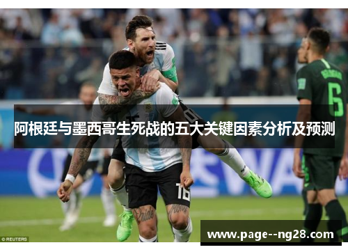 阿根廷与墨西哥生死战的五大关键因素分析及预测 阿根廷与墨西哥生死战的五大关键因素分析及预测