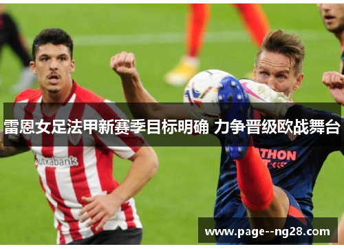 雷恩女足法甲新赛季目标明确 力争晋级欧战舞台 雷恩女足法甲新赛季目标明确 力争晋级欧战舞台