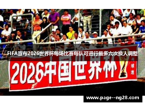 FIFA宣布2026世界杯每场比赛每队可进行最多六次换人调整 FIFA宣布2026世界杯每场比赛每队可进行最多六次换人调整