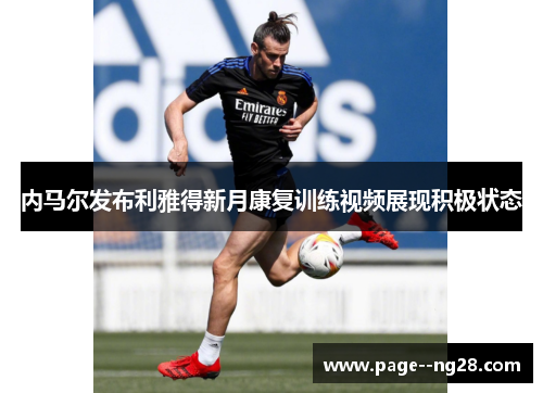内马尔发布利雅得新月康复训练视频展现积极状态 内马尔发布利雅得新月康复训练视频展现积极状态
