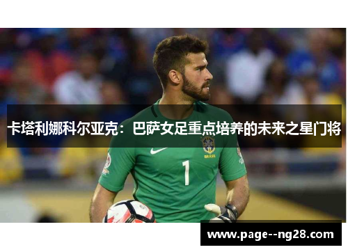 卡塔利娜科尔亚克：巴萨女足重点培养的未来之星门将
