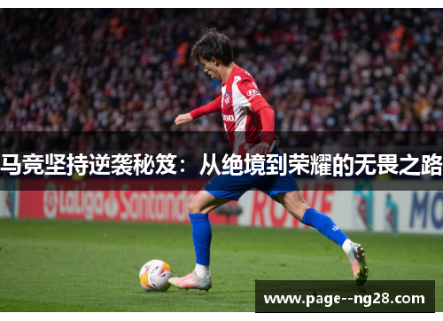 马竞坚持逆袭秘笈:从绝境到荣耀的无畏之路 马竞坚持逆袭秘笈:从绝境到荣耀的无畏之路