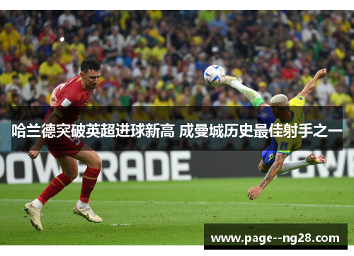 哈兰德突破英超进球新高 成曼城历史最佳射手之一 哈兰德突破英超进球新高 成曼城历史最佳射手之一