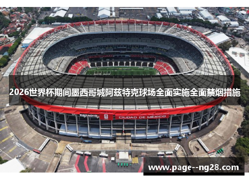 2026世界杯期间墨西哥城阿兹特克球场全面实施全面禁烟措施 2026世界杯期间墨西哥城阿兹特克球场全面实施全面禁烟措施
